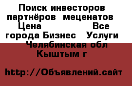 Поиск инвесторов, партнёров, меценатов › Цена ­ 2 000 000 - Все города Бизнес » Услуги   . Челябинская обл.,Кыштым г.